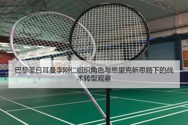 巴黎圣日耳曼李刚仁组织角色与恩里克新思路下的战术转型观察