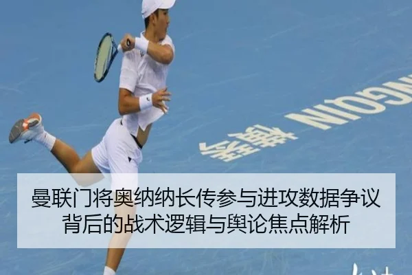 曼联门将奥纳纳长传参与进攻数据争议背后的战术逻辑与舆论焦点解析