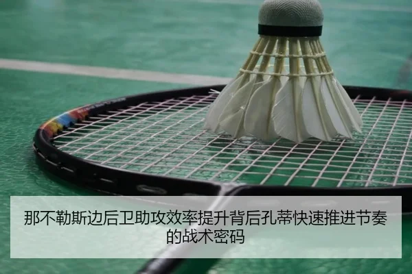 那不勒斯边后卫助攻效率提升背后孔蒂快速推进节奏的战术密码